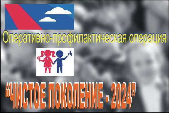 Межведомственная комплексная оперативно-профилактическая акция «Чистое поколение-2024»